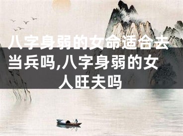 八字身弱的女命适合去当兵吗,八字身弱的女人旺夫吗