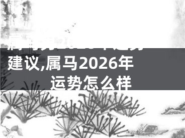 属马男2026年运势建议,属马2026年运势怎么样