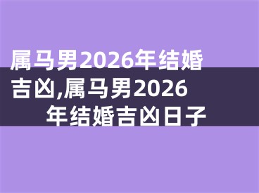 属马男2026年结婚吉凶,属马男2026年结婚吉凶日子