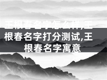 王根春名字怎么样,王根春名字打分测试,王根春名字寓意