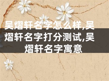 吴熠轩名字怎么样,吴熠轩名字打分测试,吴熠轩名字寓意