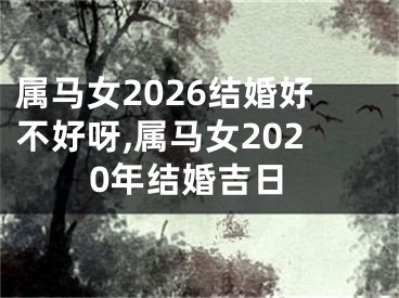 属马女2026结婚好不好呀,属马女2020年结婚吉日