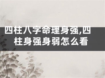 四柱八字命理身强,四柱身强身弱怎么看