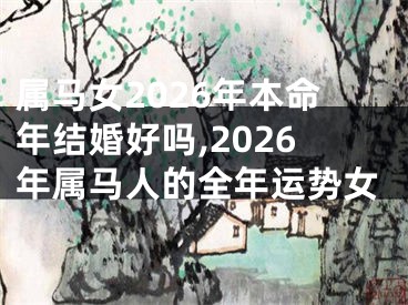 属马女2026年本命年结婚好吗,2026年属马人的全年运势女