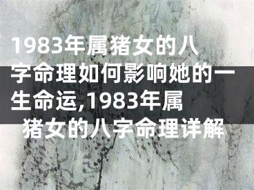 1983年属猪女的八字命理如何影响她的一生命运,1983年属猪女的八字命理详解