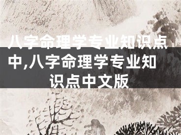 八字命理学专业知识点中,八字命理学专业知识点中文版