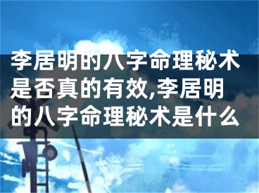 李居明的八字命理秘术是否真的有效,李居明的八字命理秘术是什么