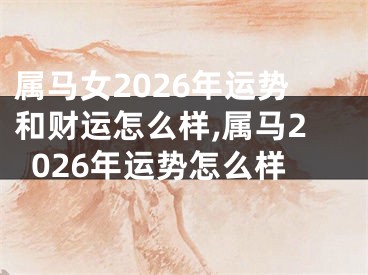 属马女2026年运势和财运怎么样,属马2026年运势怎么样