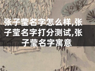 张子莹名字怎么样,张子莹名字打分测试,张子莹名字寓意