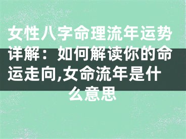女性八字命理流年运势详解:如何解读你的命运走向,女命流年是什么意思