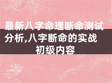 最新八字命理断命测试分析,八字断命的实战初级内容