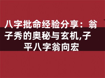 八字批命经验分享:翁子秀的奥秘与玄机,子平八字翁向宏