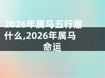 2026年属马五行居什么,2026年属马命运