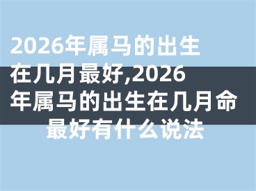 2026年属马的出生在几月最好,2026年属马的出生在几月命最好有什么说法