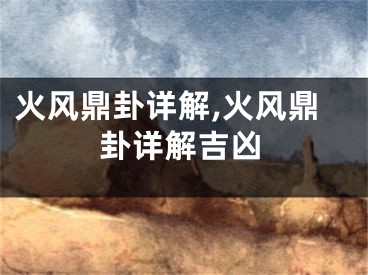 火风鼎卦详解,火风鼎卦详解吉凶