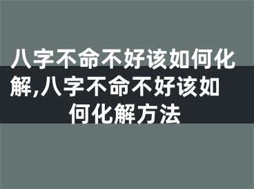 八字不命不好该如何化解,八字不命不好该如何化解方法