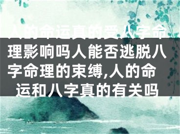 人的命运真的受八字命理影响吗人能否逃脱八字命理的束缚,人的命运和八字真的有关吗