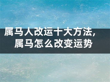 属马人改运十大方法,属马怎么改变运势