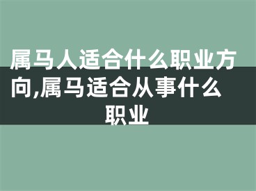 属马人适合什么职业方向,属马适合从事什么职业