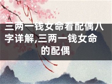 三两一钱女命看配偶八字详解,三两一钱女命的配偶