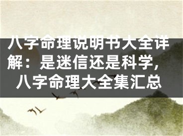 八字命理说明书大全详解:是迷信还是科学,八字命理大全集汇总