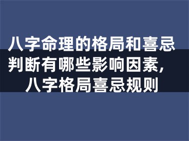 八字命理的格局和喜忌判断有哪些影响因素,八字格局喜忌规则
