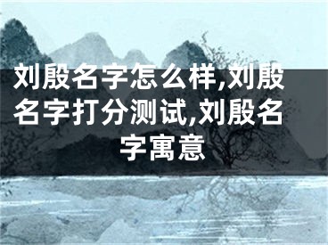 刘殷名字怎么样,刘殷名字打分测试,刘殷名字寓意