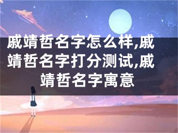 戚靖哲名字怎么样,戚靖哲名字打分测试,戚靖哲名字寓意