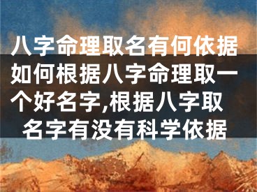 八字命理取名有何依据如何根据八字命理取一个好名字,根据八字取名字有没有科学依据