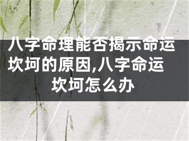 八字命理能否揭示命运坎坷的原因,八字命运坎坷怎么办