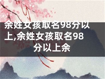 余姓女孩取名98分以上,余姓女孩取名98分以上余