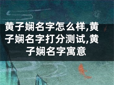 黄子娴名字怎么样,黄子娴名字打分测试,黄子娴名字寓意