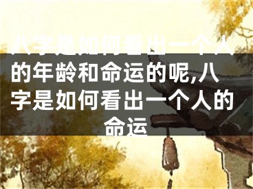 八字是如何看出一个人的年龄和命运的呢,八字是如何看出一个人的命运