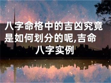 八字命格中的吉凶究竟是如何划分的呢,吉命八字实例