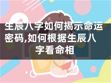 生辰八字如何揭示命运密码,如何根据生辰八字看命相