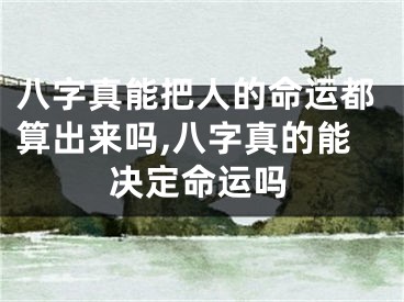 八字真能把人的命运都算出来吗,八字真的能决定命运吗