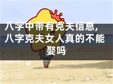 八字中带有克夫信息,八字克夫女人真的不能娶吗
