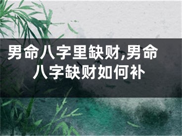 男命八字里缺财,男命八字缺财如何补