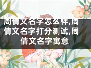 周倩文名字怎么样,周倩文名字打分测试,周倩文名字寓意