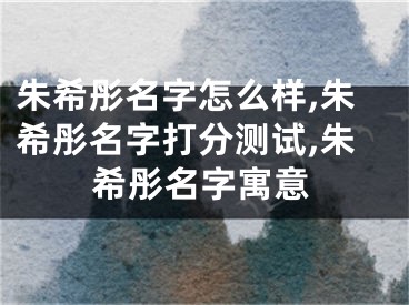 朱希彤名字怎么样,朱希彤名字打分测试,朱希彤名字寓意