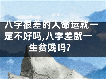 八字很差的人命运就一定不好吗,八字差就一生贫贱吗?