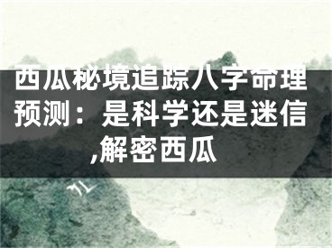 西瓜秘境追踪八字命理预测:是科学还是迷信,解密西瓜