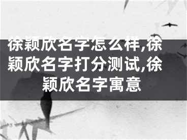 徐颖欣名字怎么样,徐颖欣名字打分测试,徐颖欣名字寓意