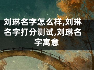 刘琳名字怎么样,刘琳名字打分测试,刘琳名字寓意