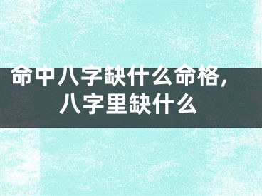 命中八字缺什么命格,八字里缺什么