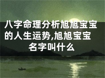 八字命理分析旭旭宝宝的人生运势,旭旭宝宝名字叫什么