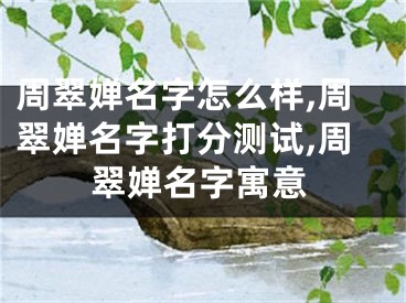 周翠婵名字怎么样,周翠婵名字打分测试,周翠婵名字寓意