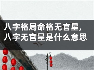 八字格局命格无官星,八字无官星是什么意思