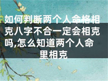 如何判断两个人命格相克八字不合一定会相克吗,怎么知道两个人命里相克