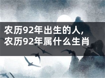 农历92年出生的人,农历92年属什么生肖